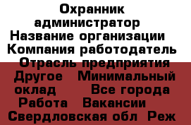 Охранник-администратор › Название организации ­ Компания-работодатель › Отрасль предприятия ­ Другое › Минимальный оклад ­ 1 - Все города Работа » Вакансии   . Свердловская обл.,Реж г.